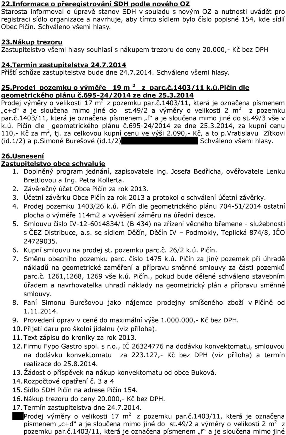 2014 Příští schůze zastupitelstva bude dne 24.7.2014. Schváleno všemi hlasy. 25.Prodej pozemku o výměře 19 m 2 z parc.č.1403/11 k.ú.pičín dle geometrického plánu č.695-24/2014 ze dne 25.3.2014 Prodej výměry o velikosti 17 m 2 z pozemku par.