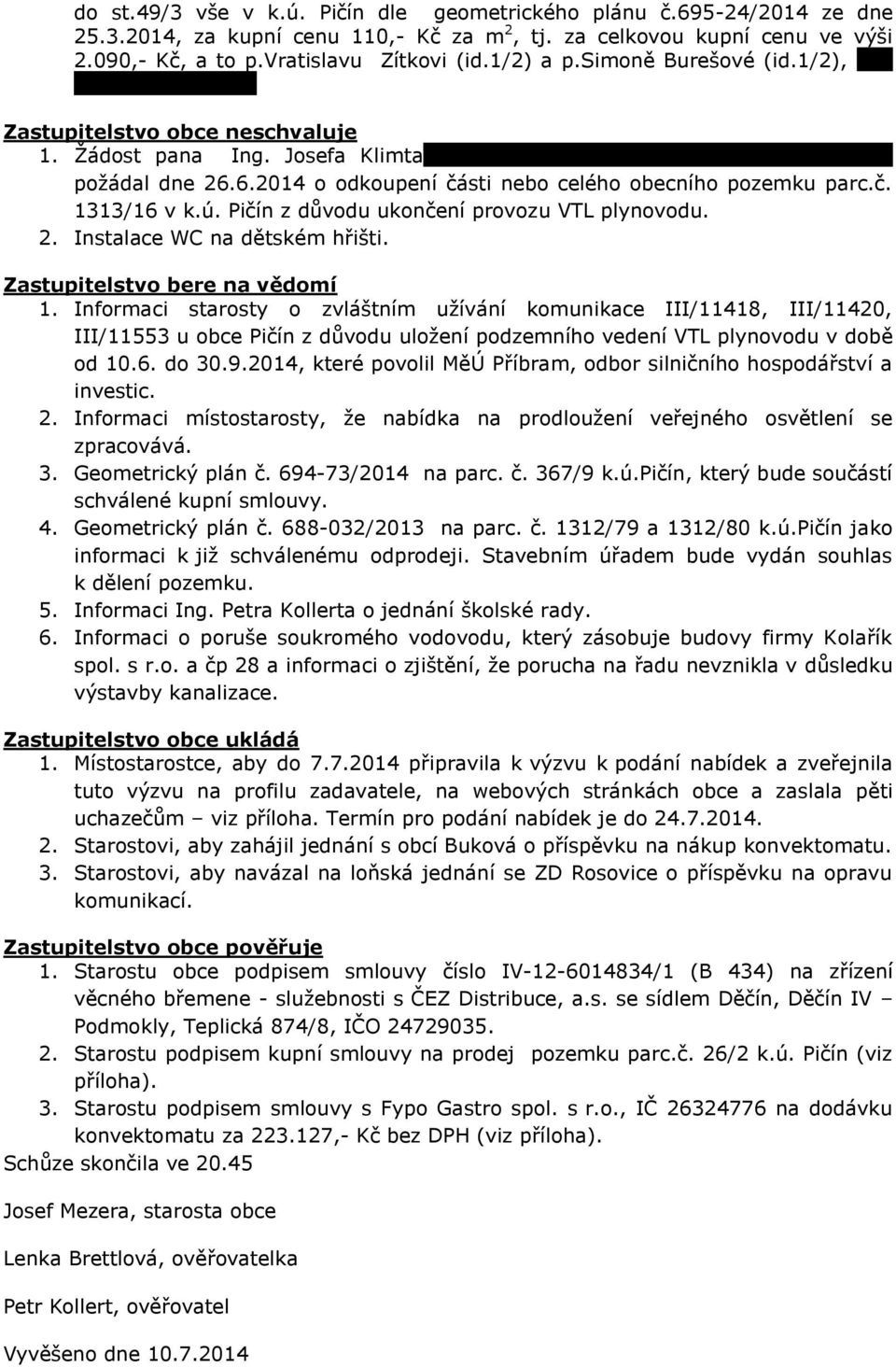 č. 1313/16 v k.ú. Pičín z důvodu ukončení provozu VTL plynovodu. 2. Instalace WC na dětském hřišti. Zastupitelstvo bere na vědomí 1.