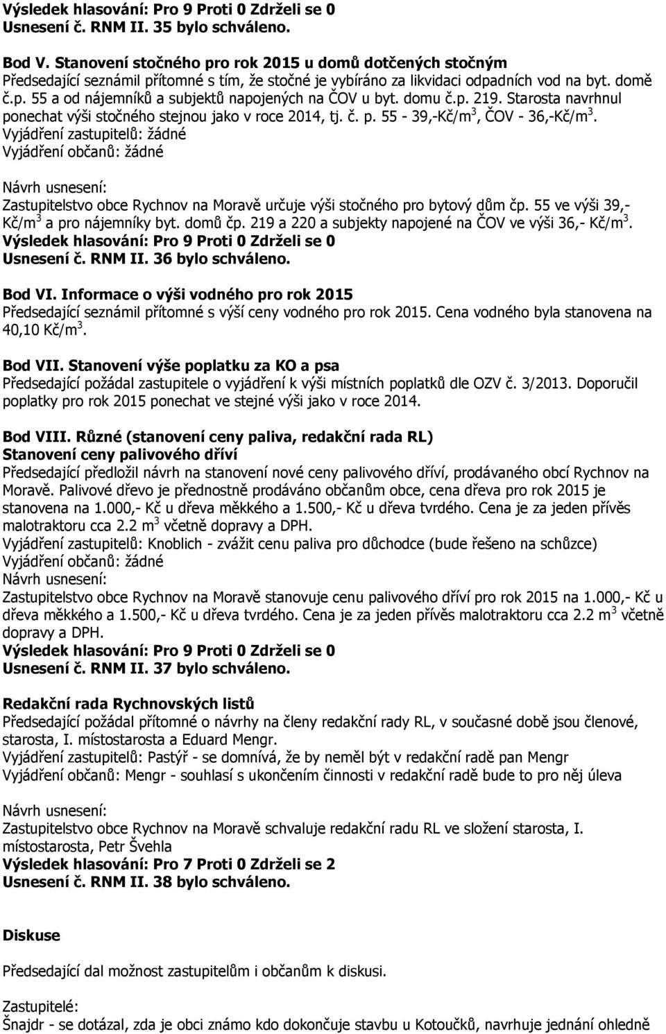 Zastupitelstvo obce Rychnov na Moravě určuje výši stočného pro bytový dům čp. 55 ve výši 39,- Kč/m 3 a pro nájemníky byt. domů čp. 219 a 220 a subjekty napojené na ČOV ve výši 36,- Kč/m 3. Usnesení č.