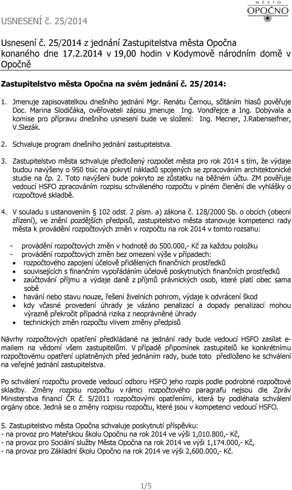 Dobývala a komise pro přípravu dnešního usnesení bude ve složení: Ing. Mecner, J.Rabenseifner, V.Slezák. 2. Schvaluje program dnešního jednání zastupitelstva. 3.