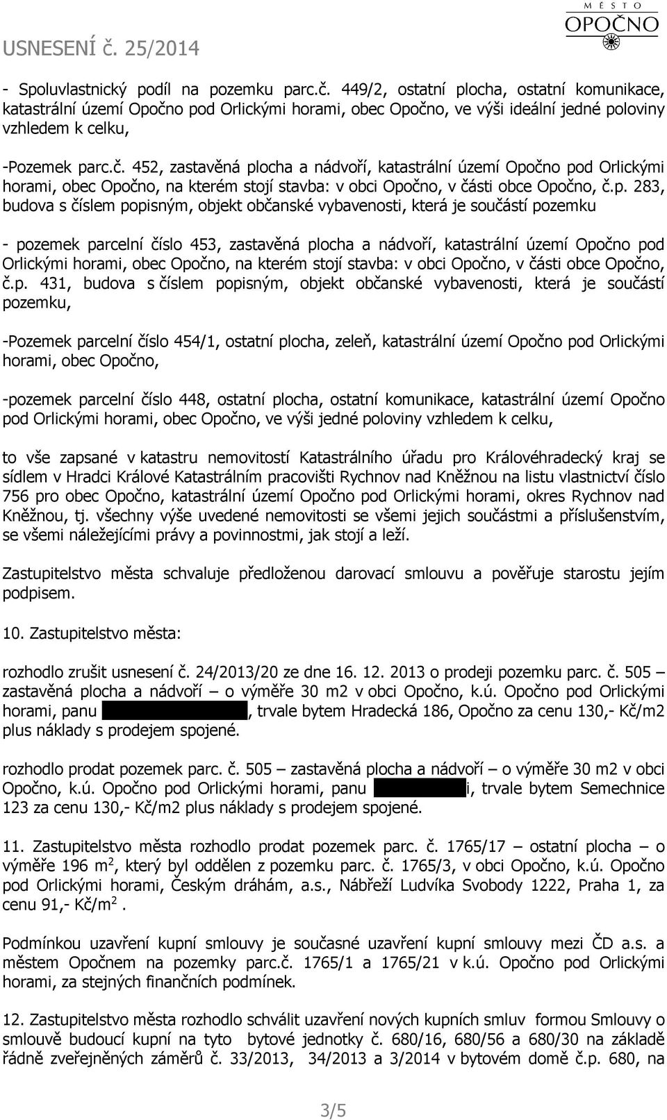 o pod Orlickými horami, obec Opočno, ve výši ideální jedné poloviny vzhledem k celku, -Pozemek parc.č. 452, zastavěná plocha a nádvoří, katastrální území Opočno pod Orlickými horami, obec Opočno, na kterém stojí stavba: v obci Opočno, v části obce Opočno, č.