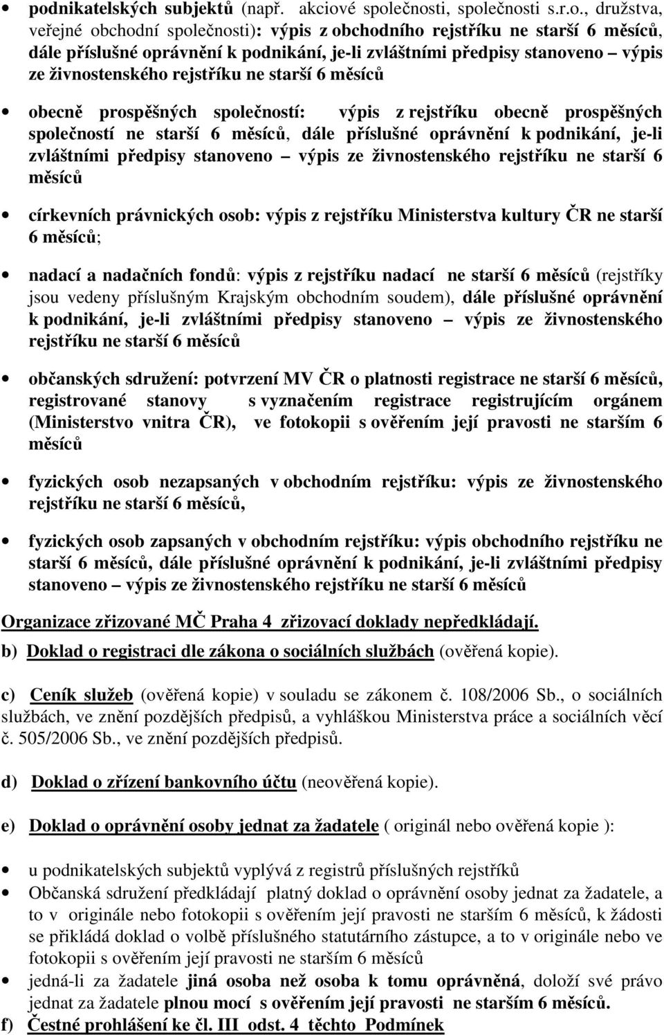 měsíců, dále příslušné oprávnění k podnikání, je-li zvláštními předpisy stanoveno výpis ze živnostenského rejstříku ne starší 6 měsíců církevních právnických osob: výpis z rejstříku Ministerstva