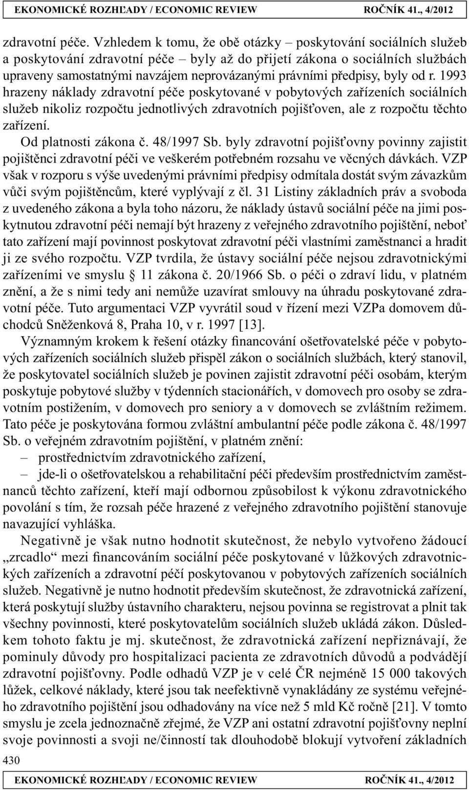 předpisy, byly od r. 1993 hrazeny náklady zdravotní péče poskytované v pobytových zařízeních sociálních služeb nikoliz rozpočtu jednotlivých zdravotních pojišťoven, ale z rozpočtu těchto zařízení.