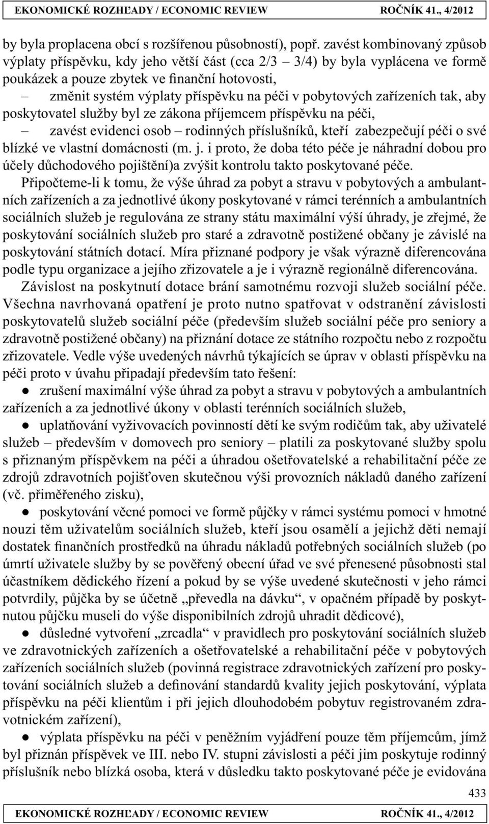 pobytových zařízeních tak, aby poskytovatel služby byl ze zákona příjemcem příspěvku na péči, zavést evidenci osob rodinných příslušníků, kteří zabezpečují péči o své blízké ve vlastní domácnosti (m.