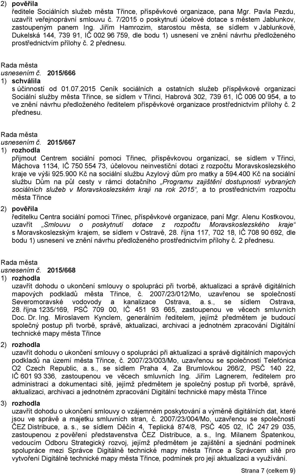 Jiřím Hamrozim, starostou města, se sídlem v Jablunkově, Dukelská 144, 739 91, IČ 002 96 759, dle bodu 1) usnesení ve znění návrhu předloženého prostřednictvím přílohy č. 2 přednesu. usnesením č.