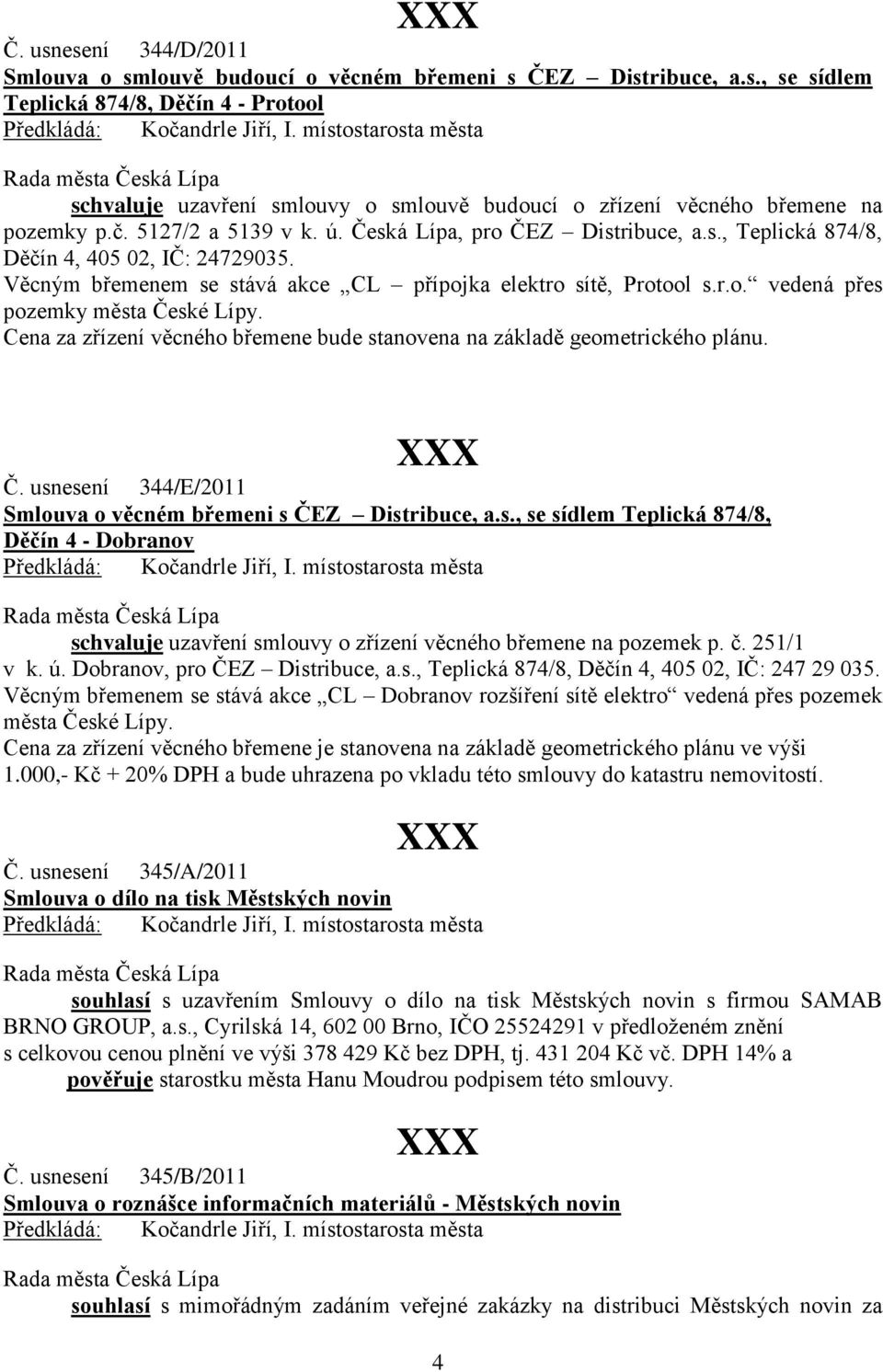 Cena za zřízení věcného břemene bude stanovena na základě geometrického plánu. Č. usnesení 344/E/2011 Smlouva o věcném břemeni s ČEZ Distribuce, a.s., se sídlem Teplická 874/8, Děčín 4 - Dobranov schvaluje uzavření smlouvy o zřízení věcného břemene na pozemek p.