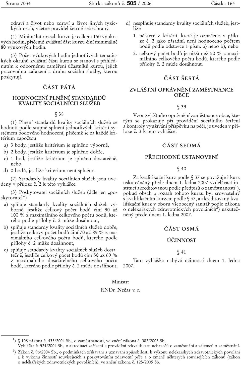 (5) PocÏet vyâukovyâch hodin jednotlivyâch tematickyâch okruhuê zvlaâsïtnõâ cïaâsti kurzu se stanovõâ s prïihleâdnutõâm k odborâmu zameïrïenõâ uâcïastnõâkuê kurzu, jejich pracovnõâmu zarïazenõâ a