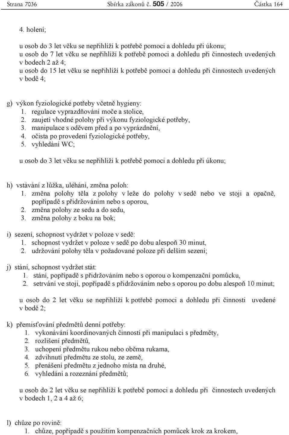 se p ihlíží k pot eb pomoci a dohledu p i innostech uvedených v bod 4; g) výkon fyziologické pot eby v etn hygieny: 1. regulace vyprazd ování mo e a stolice, 2.