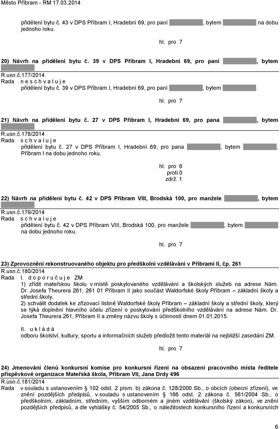 27 v DPS Příbram I, Hradební 69, pro pana, bytem, Příbram I na dobu jednoho roku. hl. pro 6 zdrţ. 1 22) Návrh na přidělení bytu č. 42 v DPS Příbram VIII, Brodská 100, pro manžele, bytem R.usn.č.179/2014 přidělení bytu č.