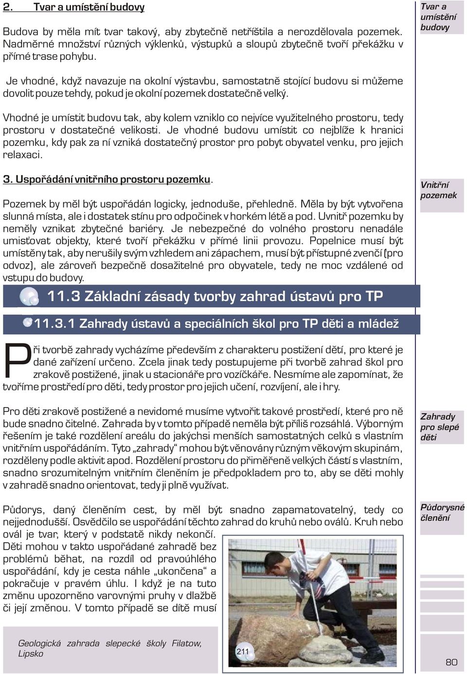 Tvar a umístìní budovy Je vhodné, když navazuje na okolní výstavbu, samostatnì stojící budovu si mùžeme dovolit pouze tehdy, pokud je okolní pozemek dostateènì velký.