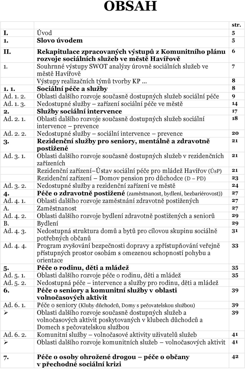 Oblasti dalšího rozvoje současně dostupných služeb sociální péče 9 Ad. 1. 3. Nedostupné služby zařízení sociální péče ve městě 14 2. Služby sociální intervence 17 Ad. 2. 1. Oblasti dalšího rozvoje současně dostupných služeb sociální 18 intervence prevence Ad.