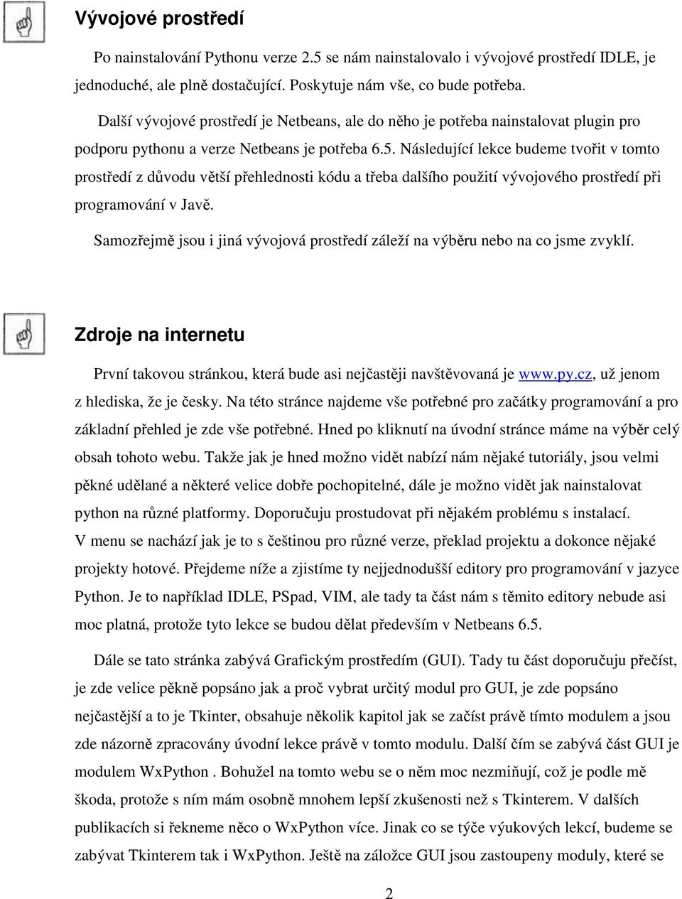 Následující lekce budeme tvořit v tomto prostředí z důvodu větší přehlednosti kódu a třeba dalšího použití vývojového prostředí při programování v Javě.