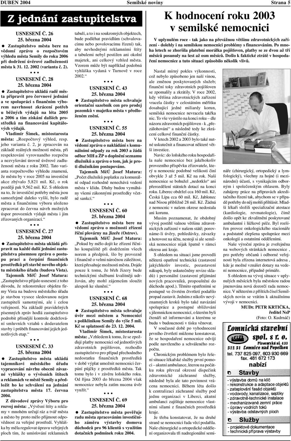 března 2004 Zastupitelstvo ukládá radě města připravit pro červnové jednání ave spolupráci s finančním výborem navrhnout zkrácení potřeb u běžných výdajů na léta 2005 a 2006 a tím získání dalších