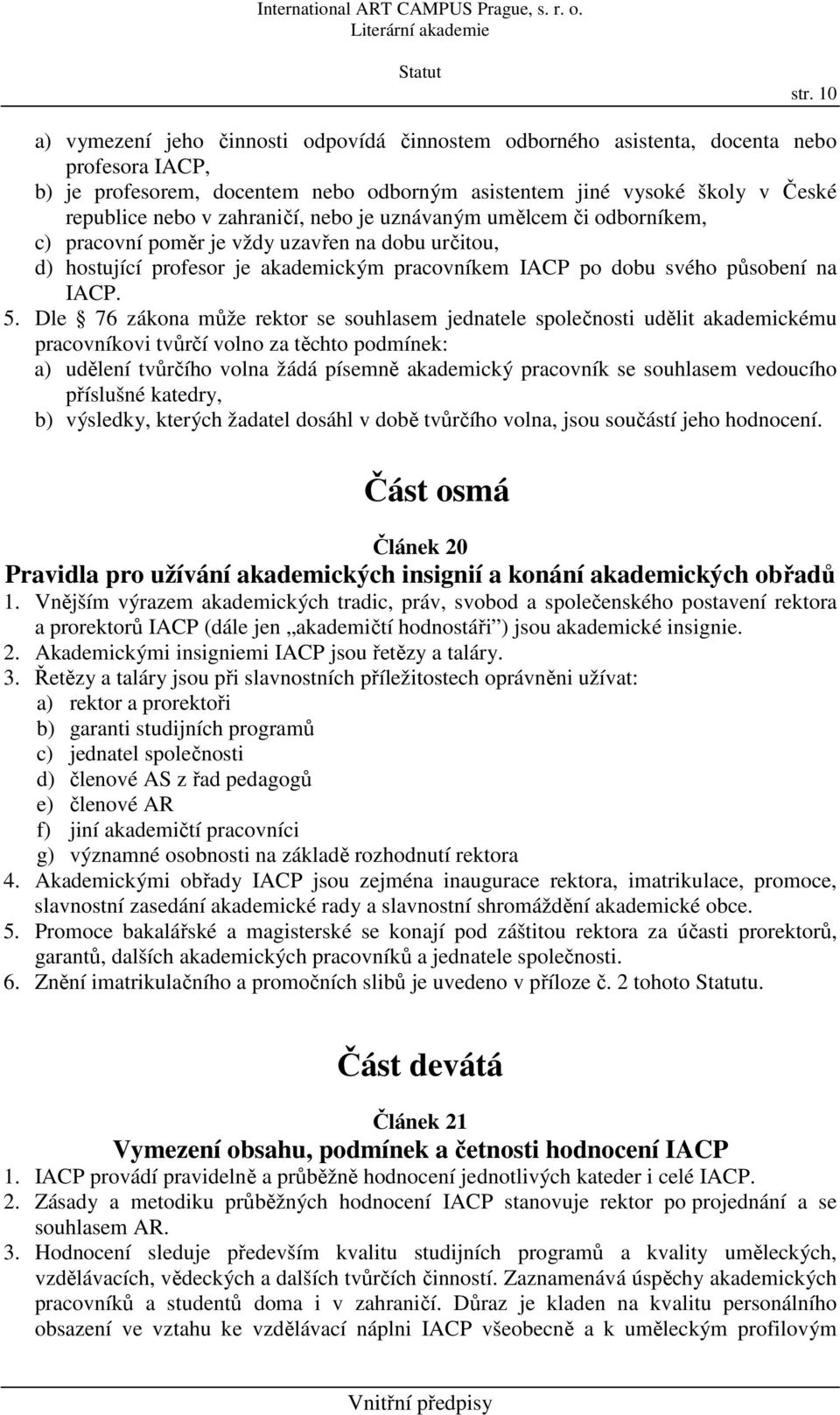 Dle 76 zákona může rektor se souhlasem jednatele společnosti udělit akademickému pracovníkovi tvůrčí volno za těchto podmínek: a) udělení tvůrčího volna žádá písemně akademický pracovník se souhlasem