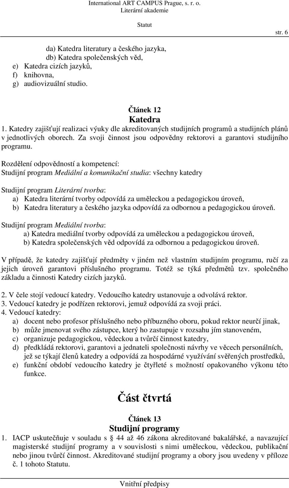 Rozdělení odpovědností a kompetencí: Studijní program Mediální a komunikační studia: všechny katedry Studijní program Literární tvorba: a) Katedra literární tvorby odpovídá za uměleckou a