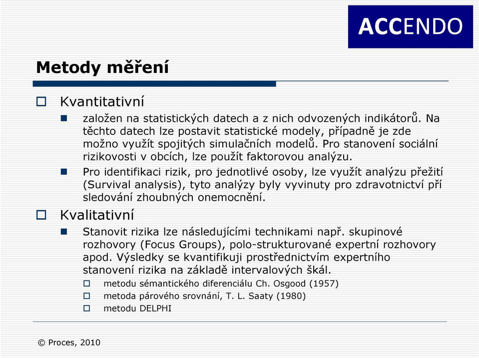 Pro identifikaci rizik, pro jednotlivé osoby, lze využít analýzu přežití (Survival analysis), tyto analýzy byly vyvinuty pro zdravotnictví pří sledování zhoubných onemocnění.