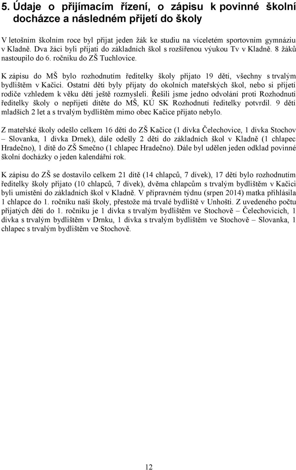 K zápisu do MŠ bylo rozhodnutím ředitelky školy přijato 19 dětí, všechny s trvalým bydlištěm v Kačici.