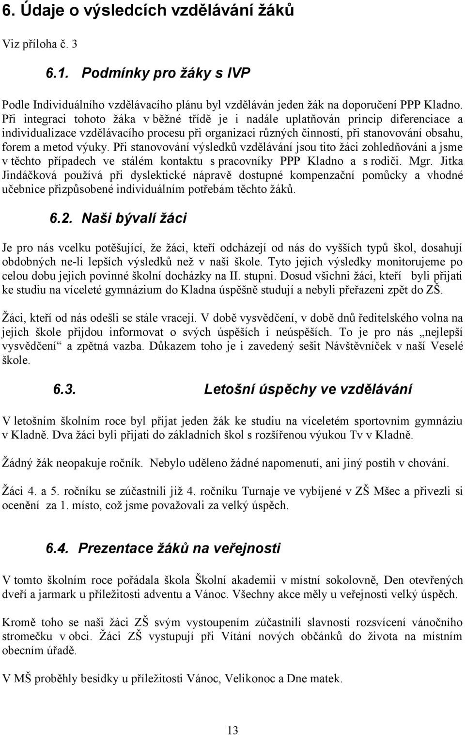 Při stanovování výsledků vzdělávání jsou tito žáci zohledňováni a jsme v těchto případech ve stálém kontaktu s pracovníky PPP Kladno a s rodiči. Mgr.