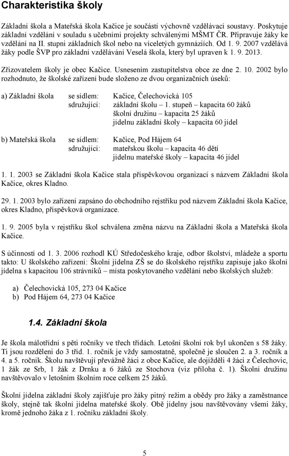 Zřizovatelem školy je obec Kačice. Usnesením zastupitelstva obce ze dne 2. 10.