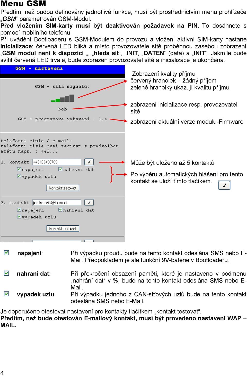 Při uvádění Bootloaderu s GSM-Modulem do provozu a vložení aktivní SIM-karty nastane inicializace: červená LED bliká a místo provozovatele sítě proběhnou zasebou zobrazení GSM modul není k dispozici,