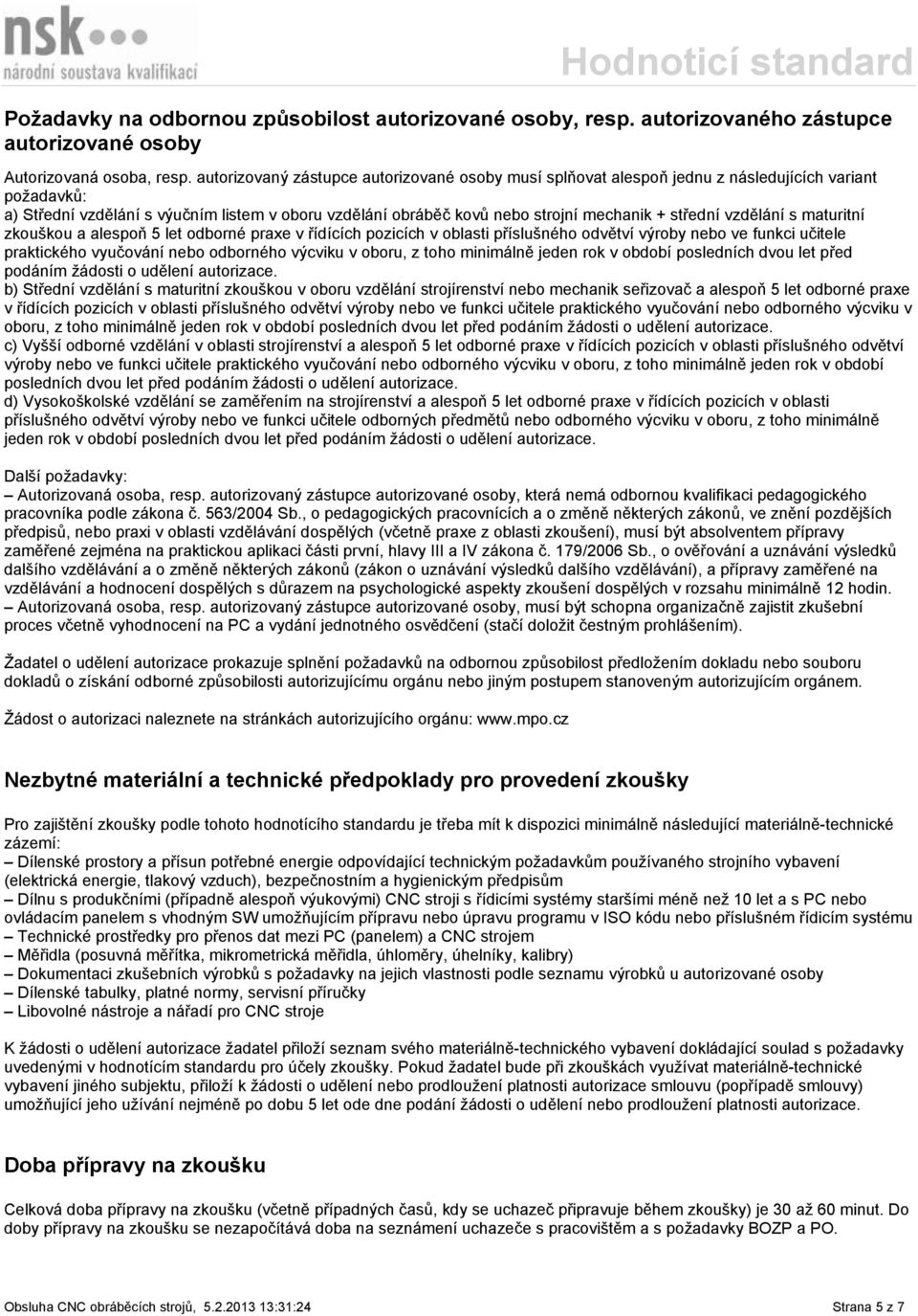střední vzdělání s maturitní zkouškou a alespoň 5 let odborné praxe v řídících pozicích v oblasti příslušného odvětví výroby nebo ve funkci učitele praktického vyučování nebo odborného výcviku v