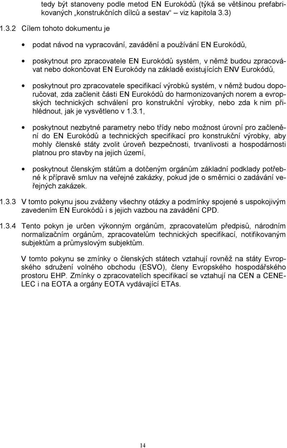 na základě existujících ENV Eurokódů, poskytnout pro zpracovatele specifikací výrobků systém, v němž budou doporučovat, zda začlenit části EN Eurokódů do harmonizovaných norem a evropských
