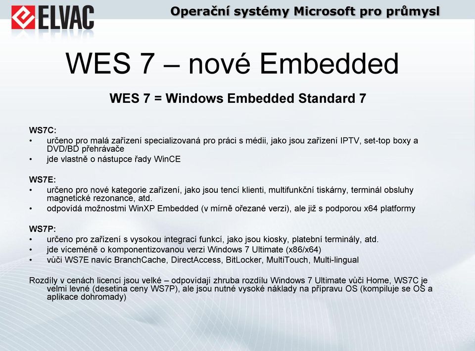 odpovídá možnostmi WinXP Embedded (v mírně ořezané verzi), ale již s podporou x64 platformy WS7P: určeno pro zařízení s vysokou integrací funkcí, jako jsou kiosky, platební terminály, atd.