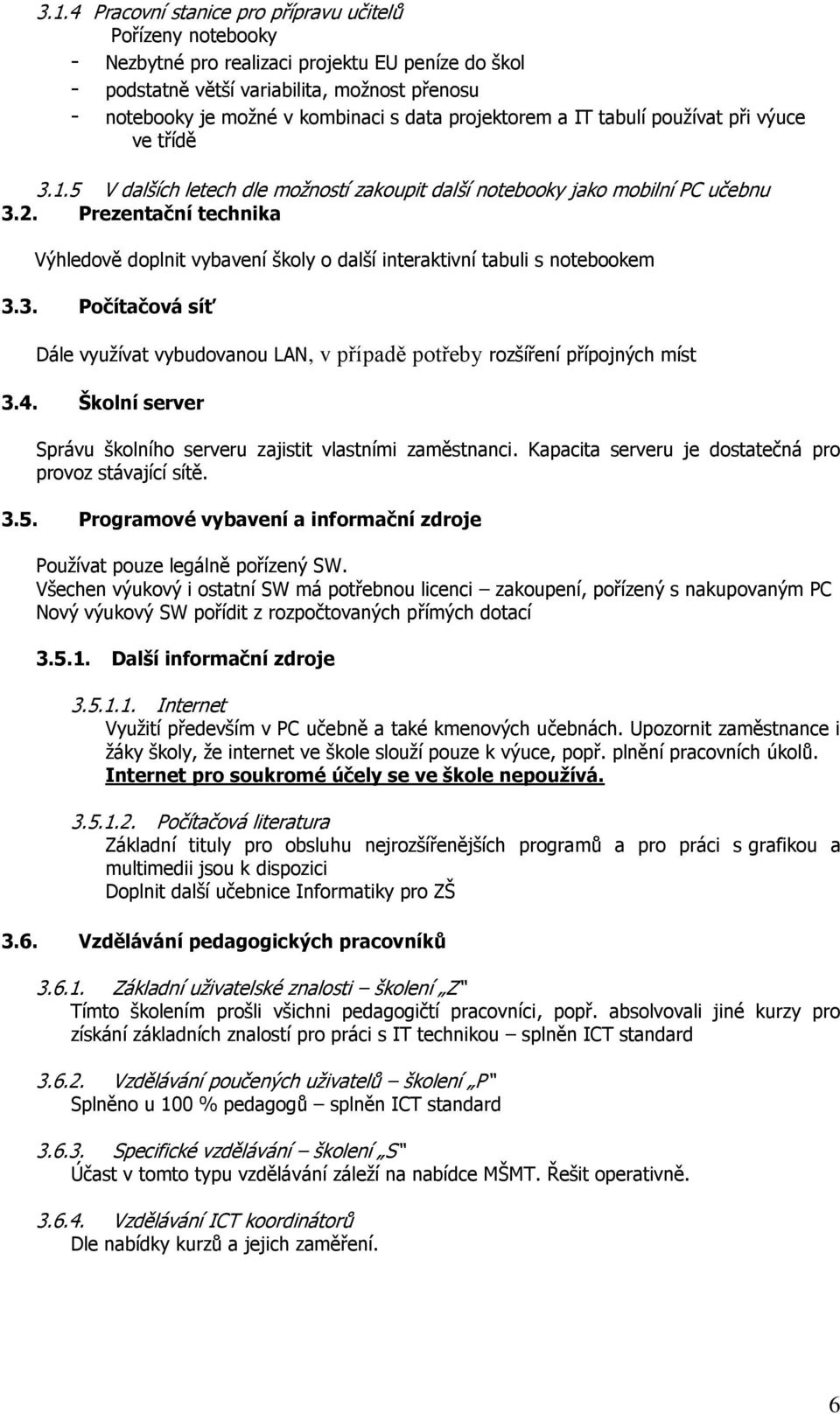 Prezentační technika Výhledově doplnit vybavení školy o další interaktivní tabuli s notebookem 3.3. Počítačová síť Dále využívat vybudovanou LAN, v případě potřeby rozšíření přípojných míst 3.4.