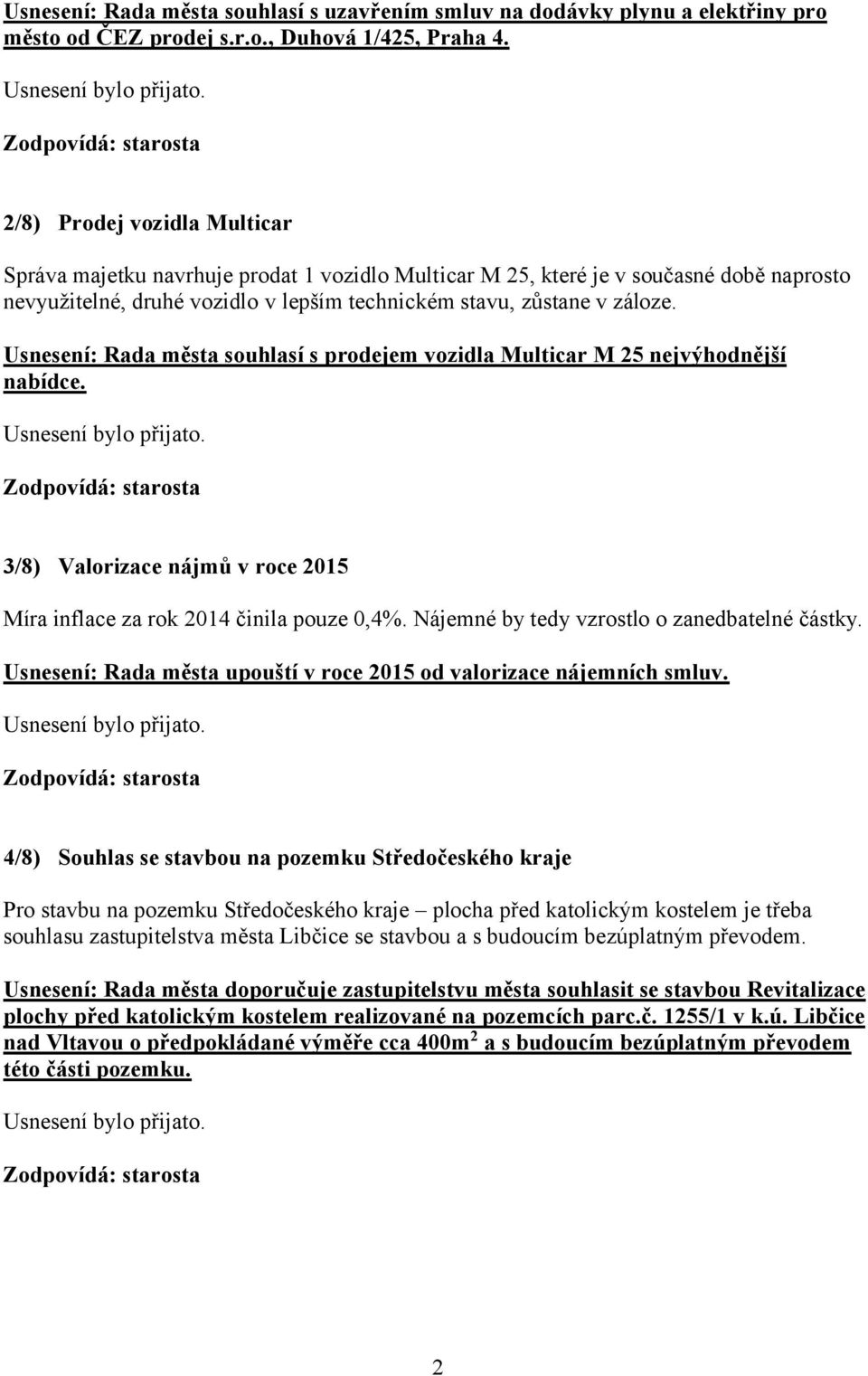 Usnesení: Rada města souhlasí s prodejem vozidla Multicar M 25 nejvýhodnější nabídce. 3/8) Valorizace nájmů v roce 2015 Míra inflace za rok 2014 činila pouze 0,4%.