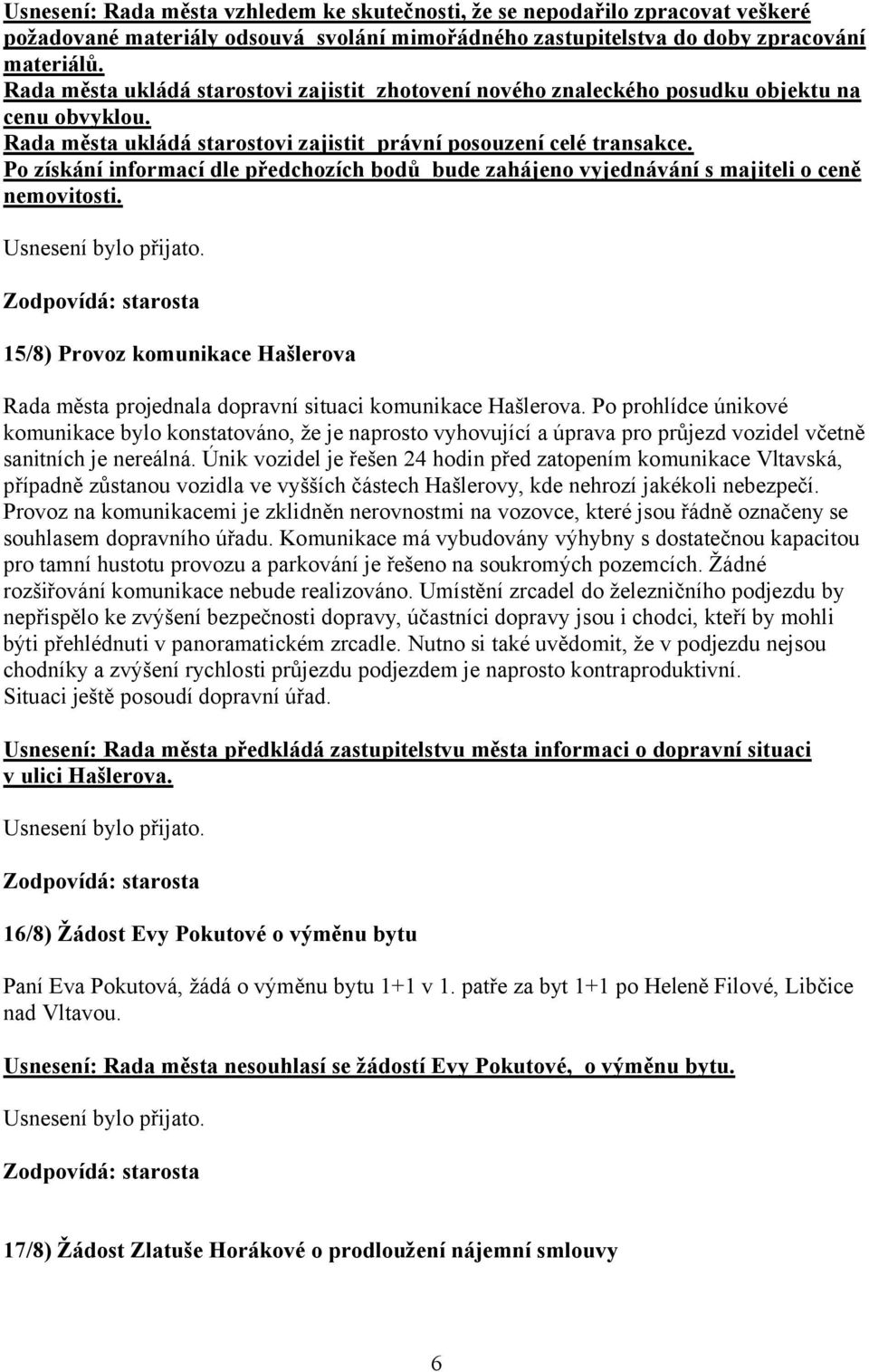 Po získání informací dle předchozích bodů bude zahájeno vyjednávání s majiteli o ceně nemovitosti. 15/8) Provoz komunikace Hašlerova Rada města projednala dopravní situaci komunikace Hašlerova.