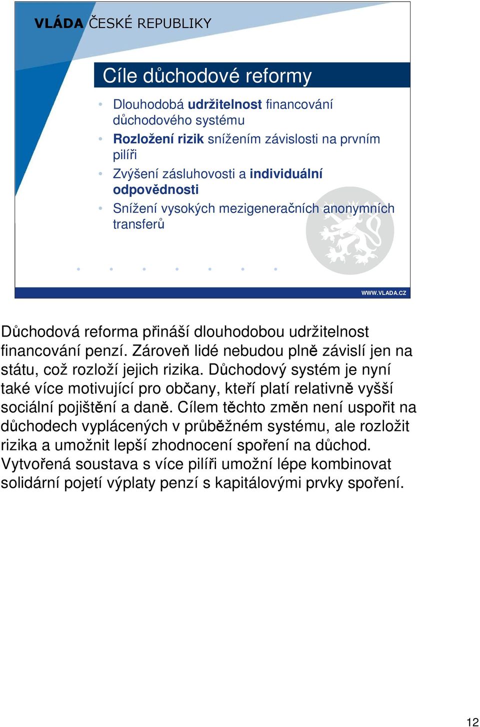 Zároveň lidé nebudou plně závislí jen na státu, což rozloží jejich rizika. Důchodový systém je nyní také více motivující pro občany, kteří platí relativně vyšší sociální pojištění a daně.