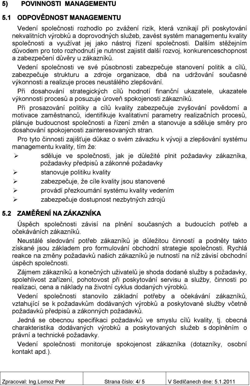 využívat jej jako nástroj řízení společnosti. Dalším stěžejním důvodem pro toto rozhodnutí je nutnost zajistit další rozvoj, konkurenceschopnost a zabezpečení důvěry u zákazníků.