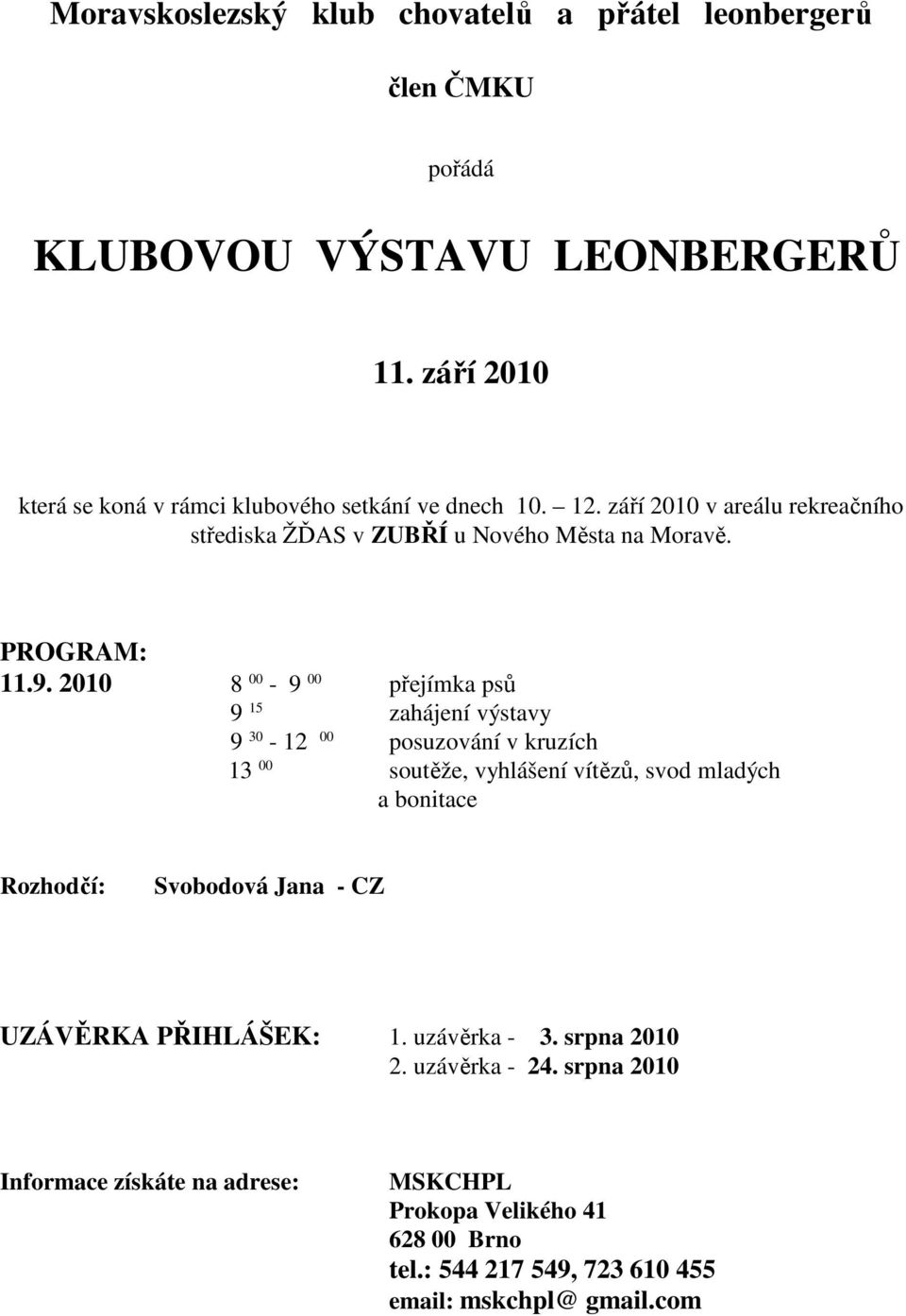 9. 2010 8 00-9 00 přejímka psů 9 15 zahájení výstavy 9 30-12 00 posuzování v kruzích 13 00 soutěže, vyhlášení vítězů, svod mladých a bonitace Rozhodčí: