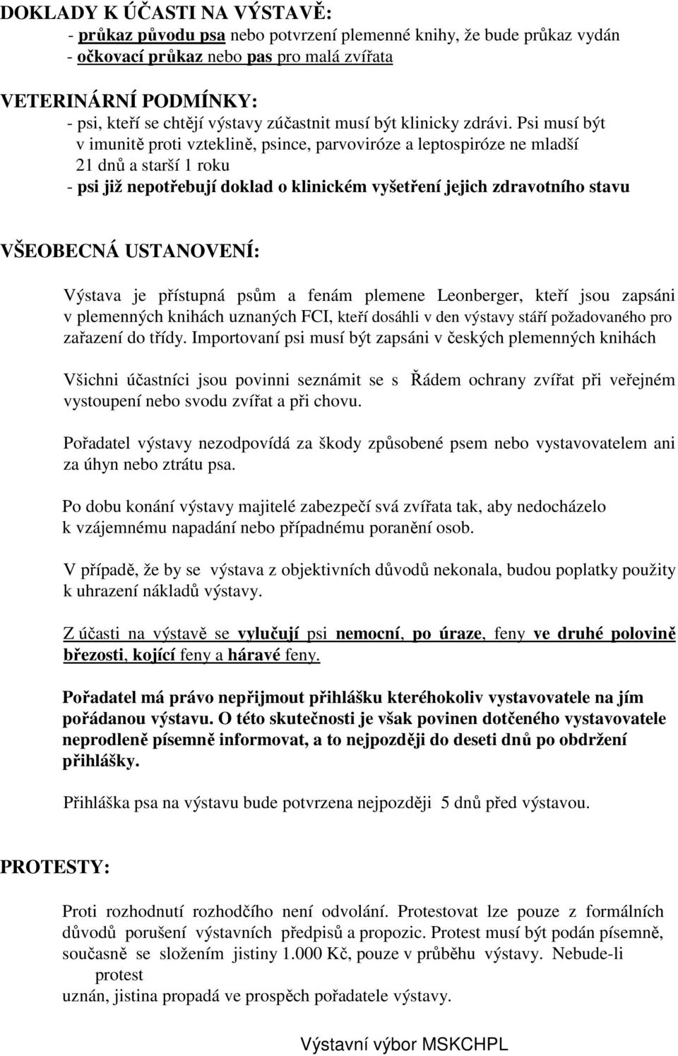 Psi musí být v imunitě proti vzteklině, psince, parvoviróze a leptospiróze ne mladší 21 dnů a starší 1 roku - psi již nepotřebují doklad o klinickém vyšetření jejich zdravotního stavu VŠEOBECNÁ