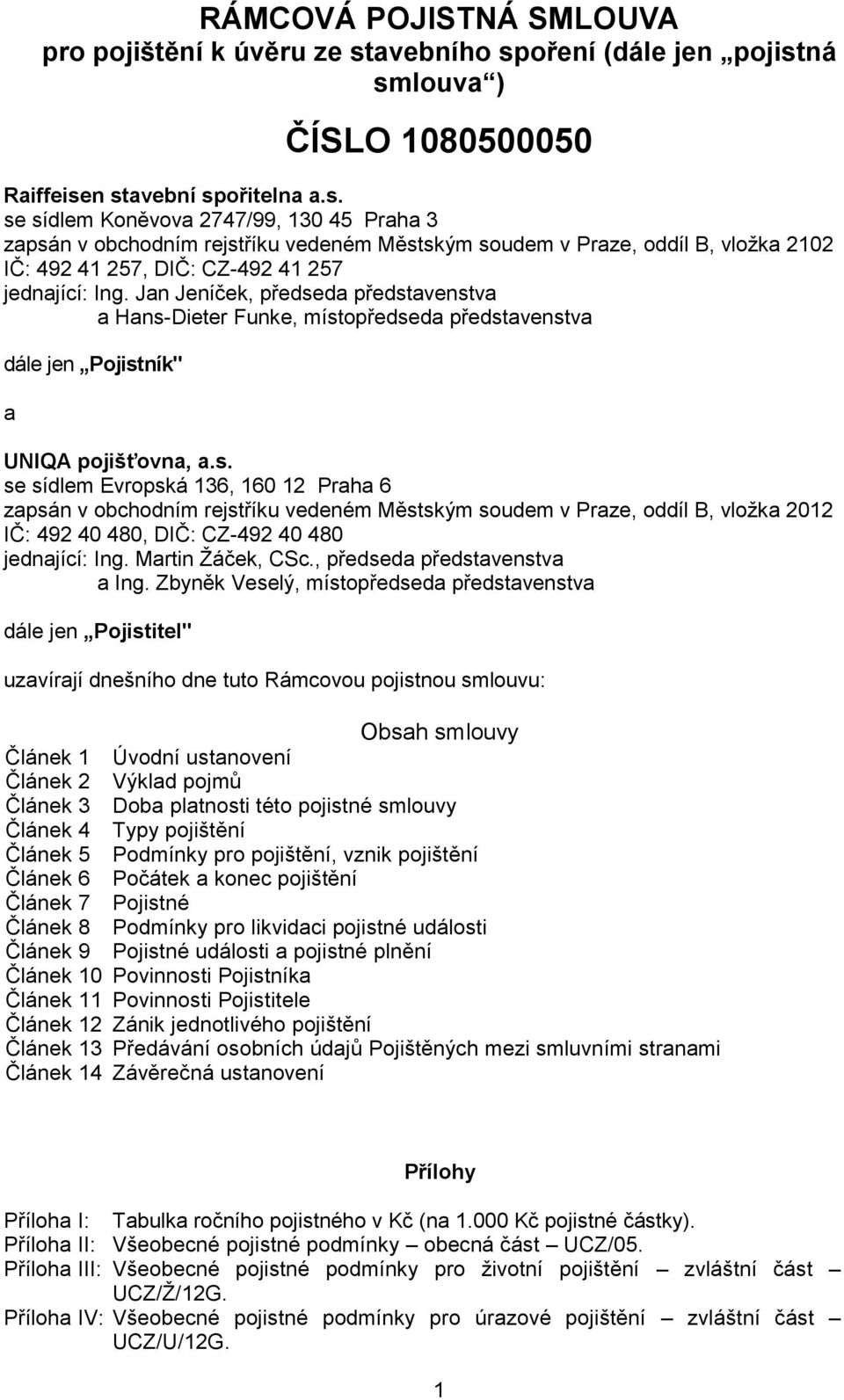 Jan Jeníček, předseda představenstva a Hans-Dieter Funke, místopředseda představenstva dále jen Pojistník" a UNIQA pojišťovna, a.s. se sídlem Evropská 136, 160 12 Praha 6 zapsán v obchodním rejstříku vedeném Městským soudem v Praze, oddíl B, vloţka 2012 IČ: 492 40 480, DIČ: CZ-492 40 480 jednající: Ing.