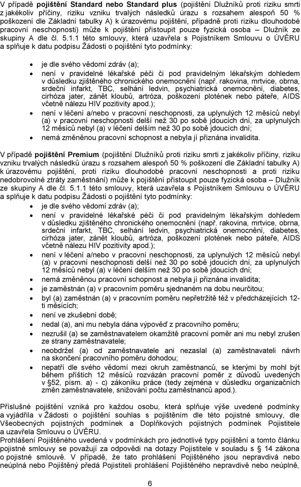 1 této smlouvy, která uzavřela s Pojistníkem Smlouvu o ÚVĚRU a splňuje k datu podpisu Ţádosti o pojištění tyto podmínky: je dle svého vědomí zdráv (a); není v pravidelné lékařské péči či pod