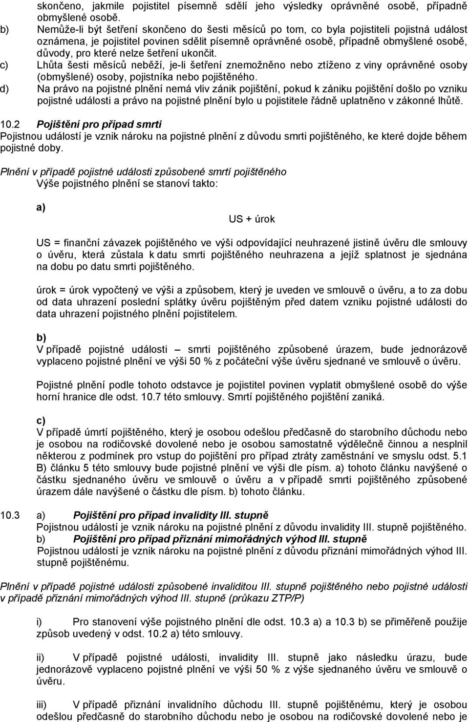 které nelze šetření ukončit. c) Lhůta šesti měsíců neběží, je-li šetření znemožněno nebo ztíženo z viny oprávněné osoby (obmyšlené) osoby, pojistníka nebo pojištěného.