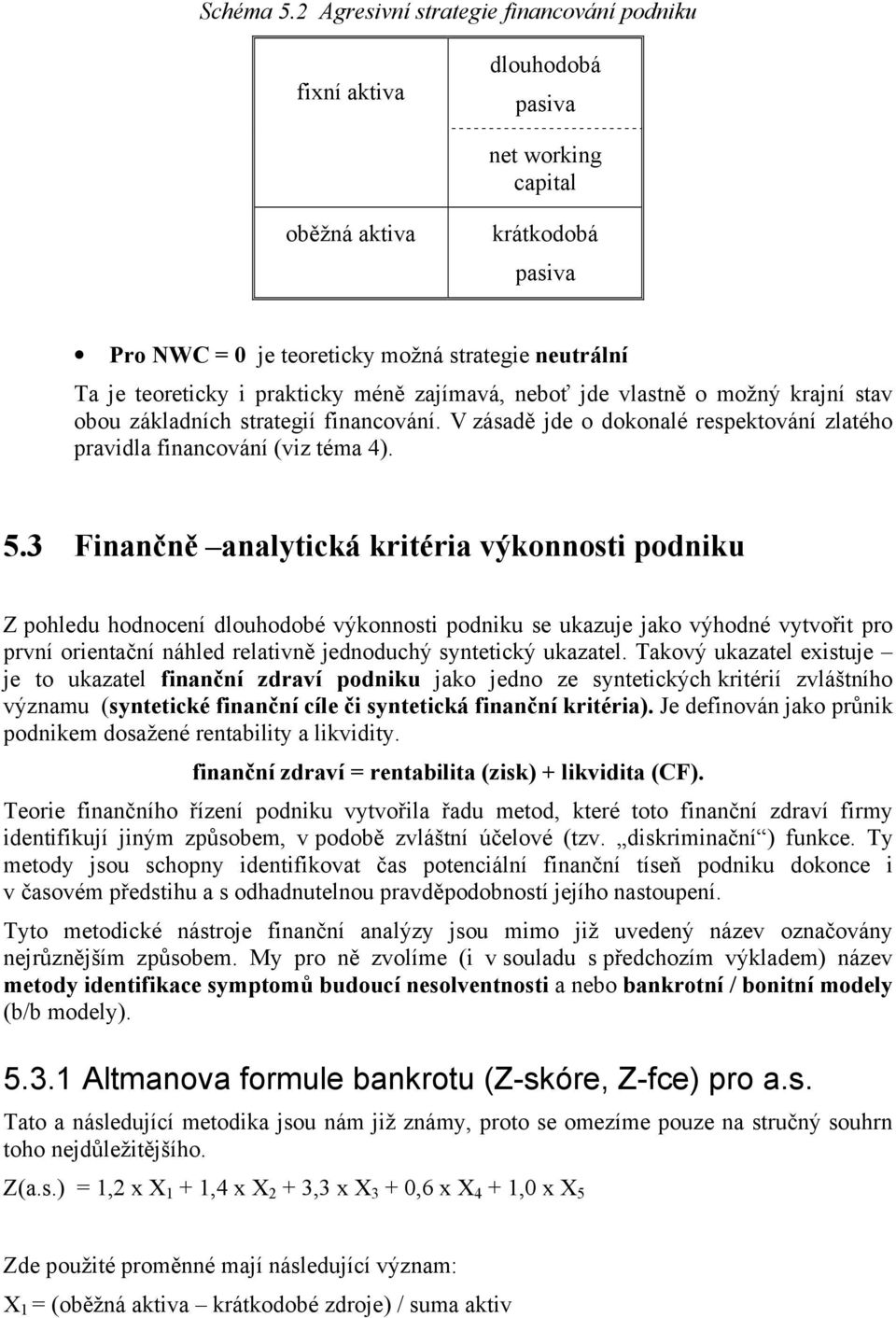 prakticky méně zajímavá, neboť jde vlastně o možný krajní stav obou základních strategií financování. V zásadě jde o dokonalé respektování zlatého pravidla financování (viz téma 4). 5.