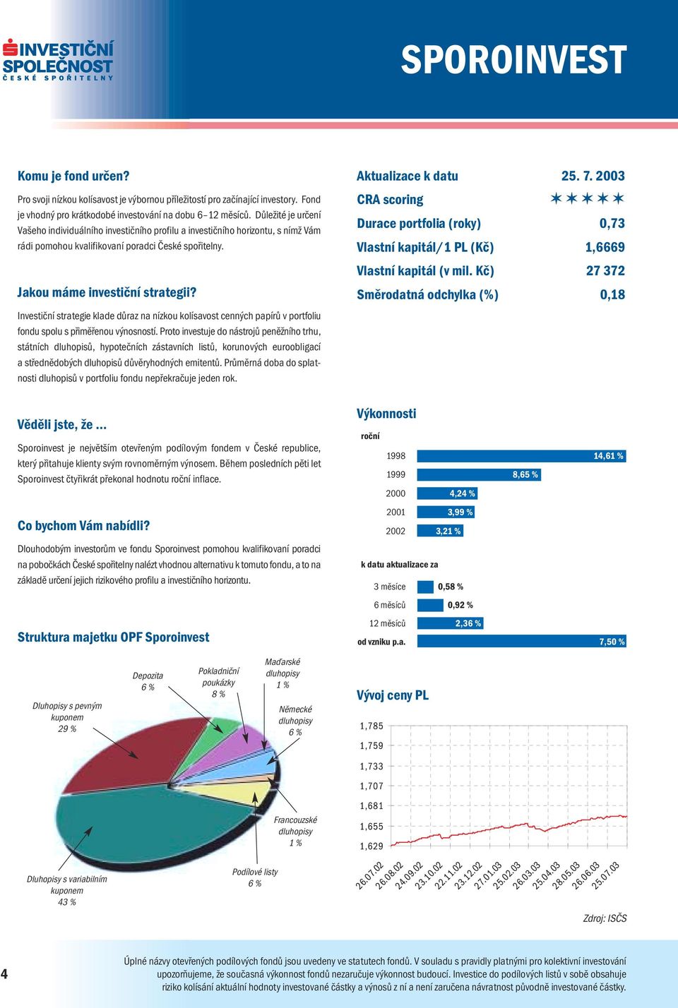 Investiční strategie klade důraz na nízkou kolísavost cenných papírů v portfoliu fondu spolu s přiměřenou výnosností.