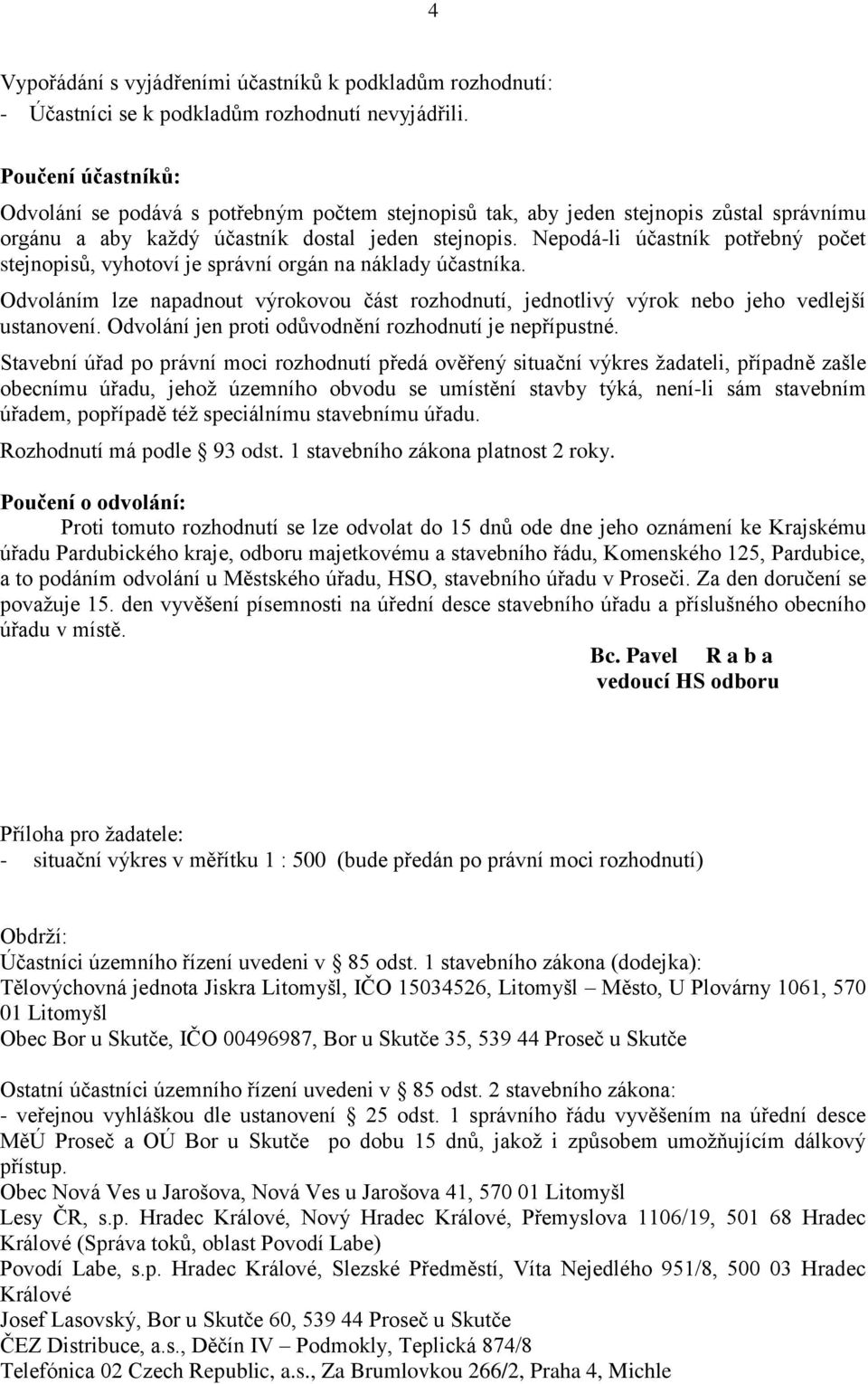 Nepodá-li účastník potřebný počet stejnopisů, vyhotoví je správní orgán na náklady účastníka. Odvoláním lze napadnout výrokovou část rozhodnutí, jednotlivý výrok nebo jeho vedlejší ustanovení.