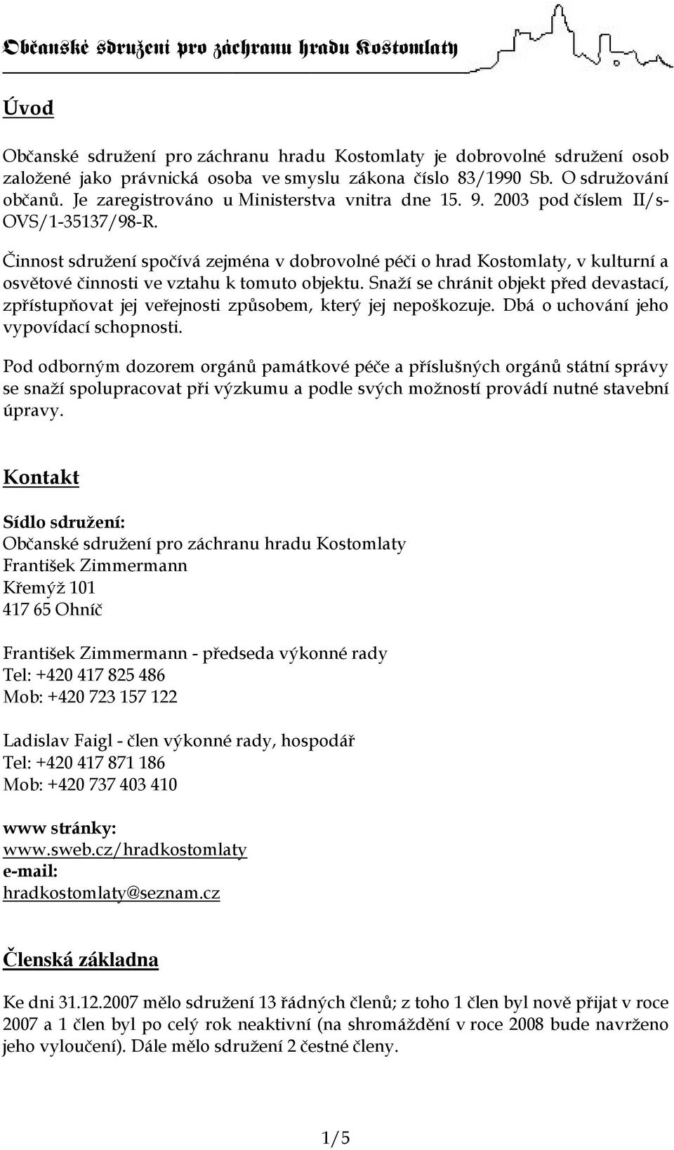 Činnost sdružení spočívá zejména v dobrovolné péči o hrad Kostomlaty, v kulturní a osvětové činnosti ve vztahu k tomuto objektu.