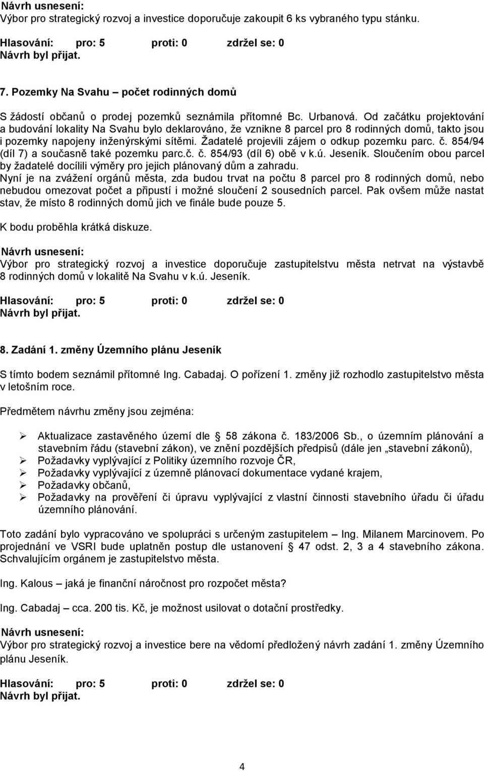 Žadatelé projevili zájem o odkup pozemku parc. č. 854/94 (díl 7) a současně také pozemku parc.č. č. 854/93 (díl 6) obě v k.ú. Jeseník.