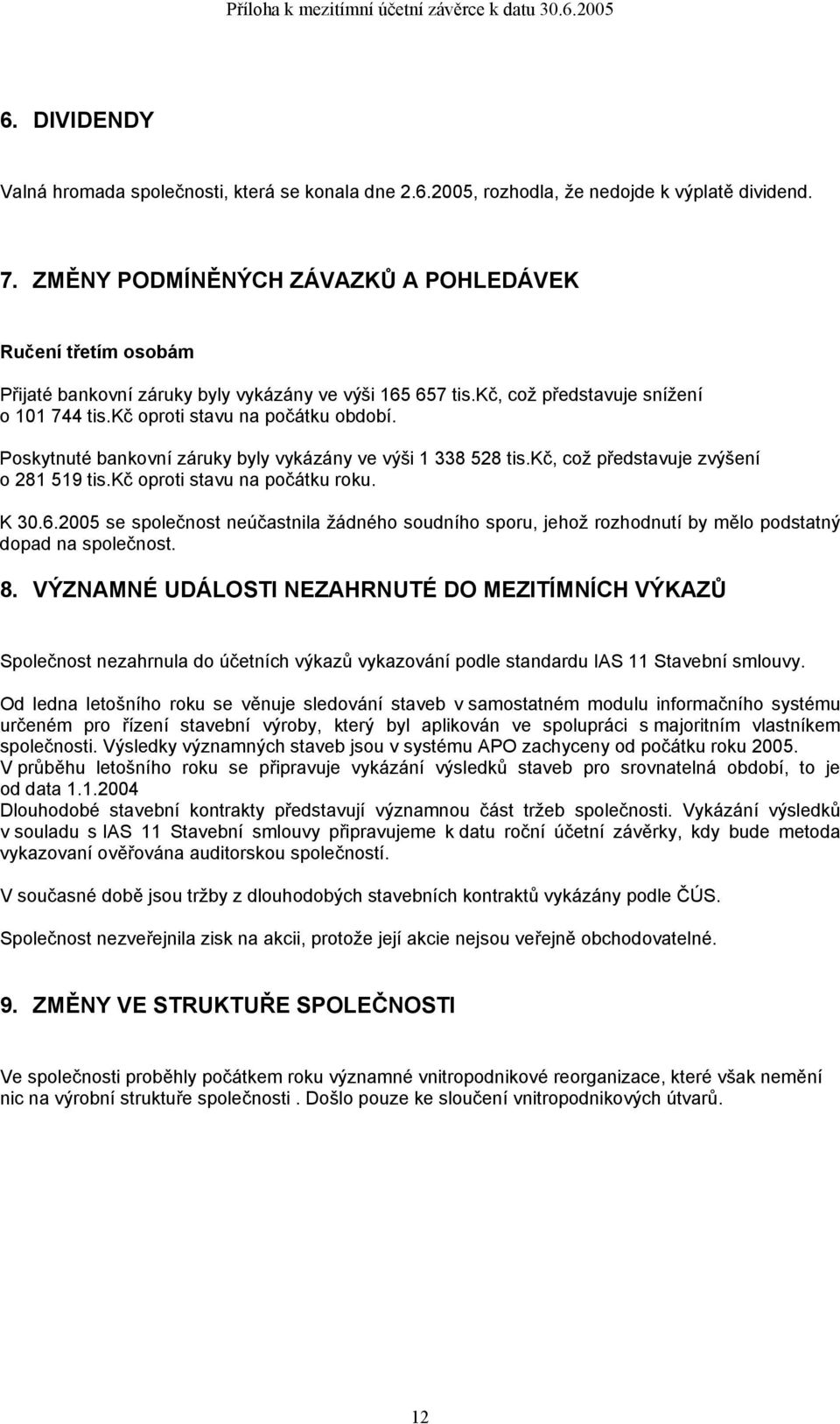 Poskytnuté bankovní záruky byly vykázány ve výši 1 338 528 tis.kč, což představuje zvýšení o 281 519 tis.kč oproti stavu na počátku roku. K 30.6.