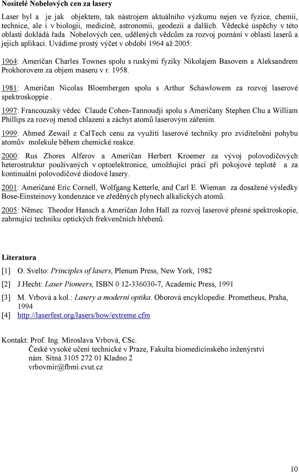 Uvádíme prostý výčet v období 1964 až 2005: 1964: Američan Charles Townes spolu s ruskými fyziky Nikolajem Basovem a Aleksandrem Prokhorovem za objem maseru v r. 1958.