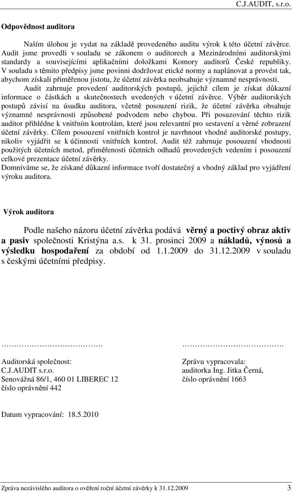 V souladu s těmito předpisy jsme povinni dodržovat etické normy a naplánovat a provést tak, abychom získali přiměřenou jistotu, že účetní závěrka neobsahuje významné nesprávnosti.