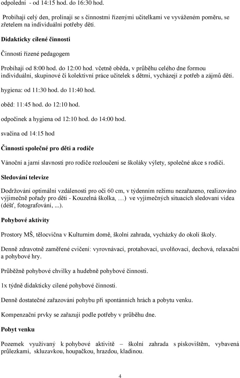 včetně oběda, v průběhu celého dne formou individuální, skupinové či kolektivní práce učitelek s dětmi, vycházejí z potřeb a zájmů dětí. hygiena: od 11:30 hod. do 11:40 hod. oběd: 11:45 hod.