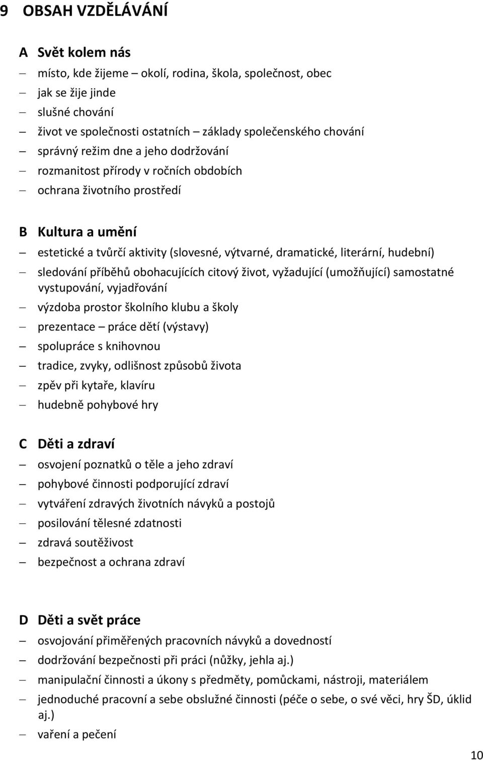 sledování příběhů obohacujících citový život, vyžadující (umožňující) samostatné vystupování, vyjadřování výzdoba prostor školního klubu a školy prezentace práce dětí (výstavy) spolupráce s knihovnou