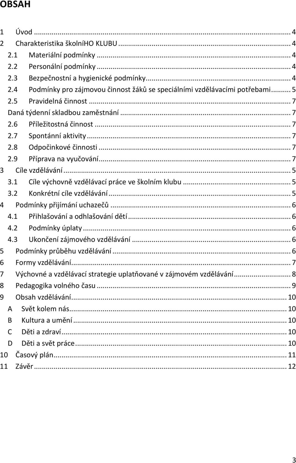 .. 7 3 Cíle vzdělávání... 5 3.1 Cíle výchovně vzdělávací práce ve školním klubu... 5 3.2 Konkrétní cíle vzdělávání... 5 4 Podmínky přijímání uchazečů... 6 4.1 Přihlašování a odhlašování dětí... 6 4.2 Podmínky úplaty.