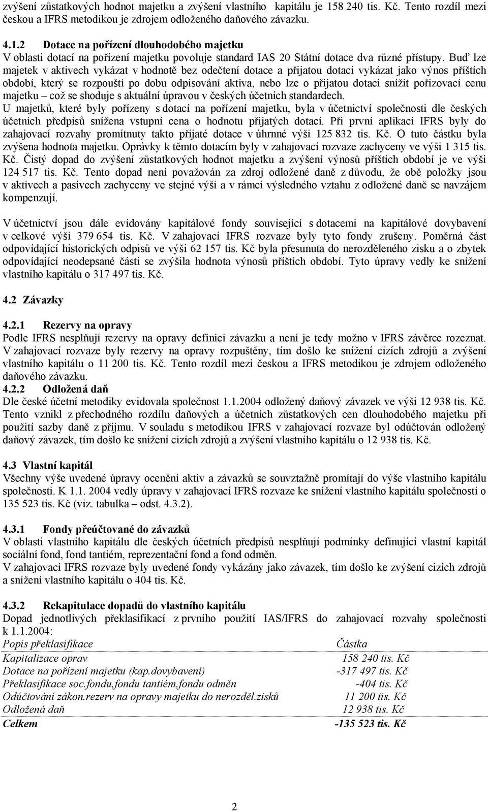 2 Dotace na pořízení dlouhodobého majetku V oblasti dotací na pořízení majetku povoluje standard IAS 20 Státní dotace dva různé přístupy.
