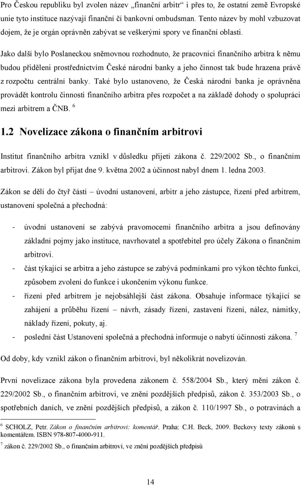 Jako další bylo Poslaneckou sněmovnou rozhodnuto, ţe pracovníci finančního arbitra k němu budou přiděleni prostřednictvím České národní banky a jeho činnost tak bude hrazena právě z rozpočtu